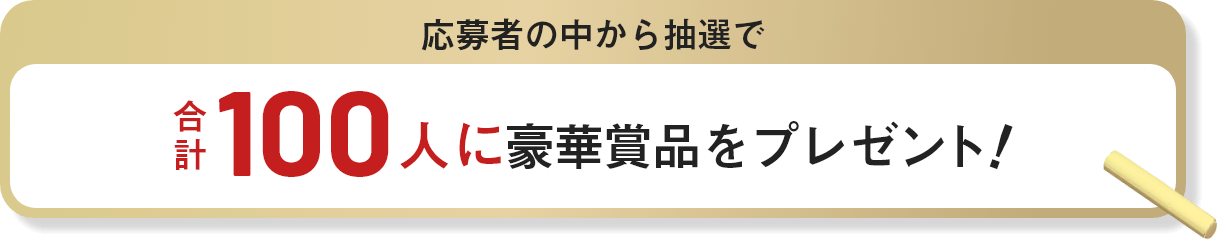 応募者の中から抽選で合計100人に豪華賞品をプレゼント！