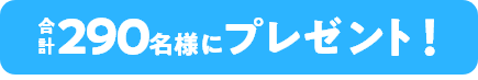 合計290名様に抽選でプレゼント!