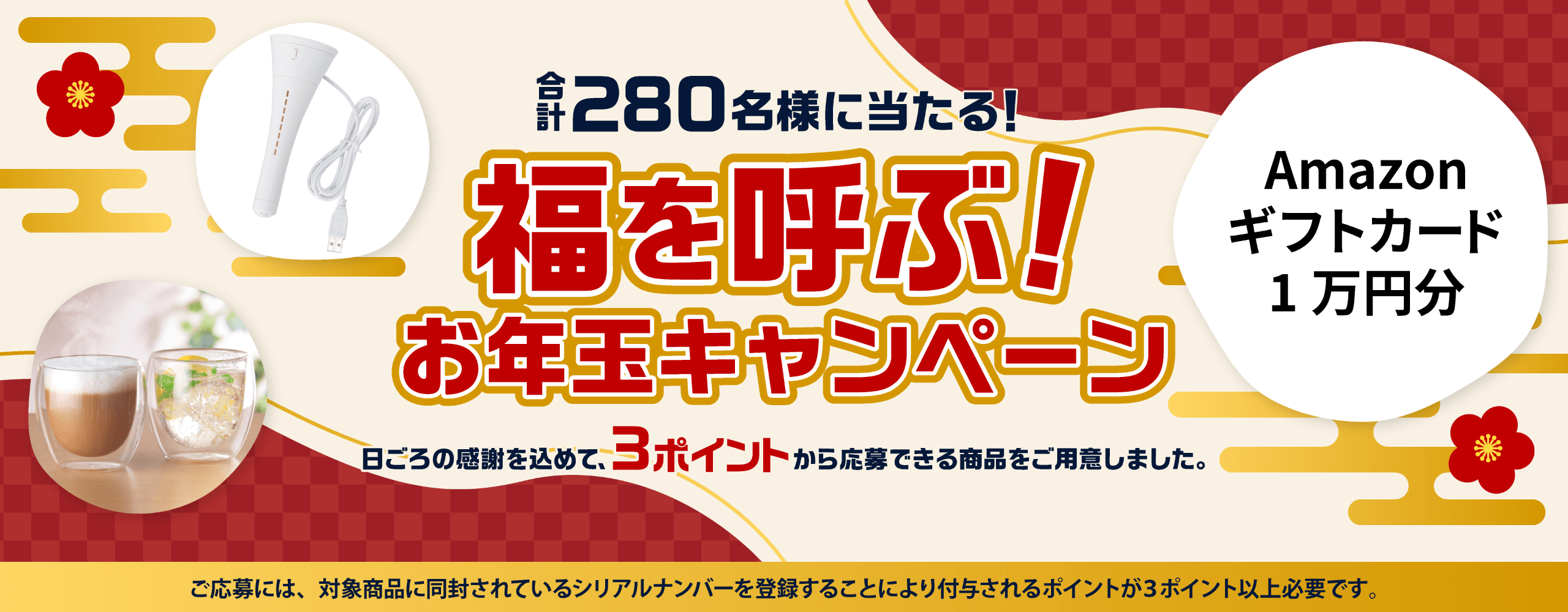 合計280名様に当たる！福を呼ぶ！お年玉キャンペーン　日ごろの感謝を込めて、3ポイントから応募できる商品をご用意しました。