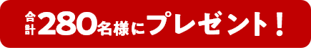 合計280名様に抽選でプレゼント!