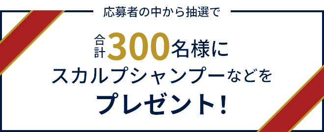 応募者の中から抽選で合計300名様にスカルプシャンプーなどをプレゼント！