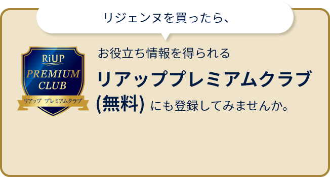 リジェンヌを買ったら、お役立ち情報を得られるリアッププレミアムクラブ（無料）にも登録してみませんか。