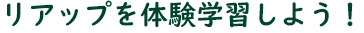 リアップを体験学習しよう！